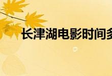 長津湖電影時間多長(長津湖電影簡介)