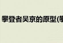 攀登者吳京的原型(攀登者吳京飾演什么角色)