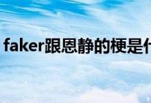 faker跟恩靜的梗是什么(faker跟恩靜什么梗)