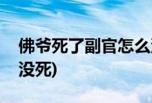 佛爺死了副官怎么沒死(為什么佛爺死了副官沒死)