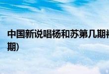 中國新說唱楊和蘇第幾期被淘汰(中國新說唱楊和蘇被淘汰哪期)