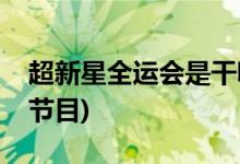 超新星全運會是干嘛的(超新星全運會是什么節(jié)目)