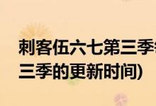 刺客伍六七第三季每周幾更新(刺客伍六七第三季的更新時間)