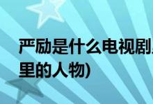 嚴勵是什么電視劇里的人物(嚴勵哪部電視劇里的人物)