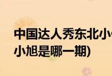 中國(guó)達(dá)人秀東北小伙是哪一期(中國(guó)達(dá)人秀王小旭是哪一期)