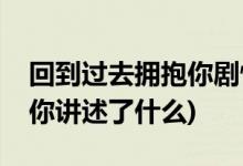 回到過去擁抱你劇情介紹(電影回到過去擁抱你講述了什么)