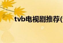 tvb電視劇推薦(tvb經(jīng)典必看電視劇)