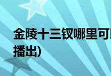 金陵十三釵哪里可以看(金陵十三釵在哪個臺播出)