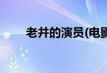 老井的演員(電影老井的主演都有誰)