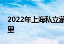 2022年上海私立蒙特梭利幼兒園的地址在哪里