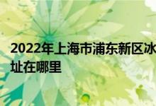 2022年上海市浦東新區(qū)冰廠田幼兒園（云山路寄宿部）的地址在哪里