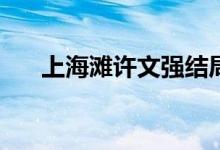 上海灘許文強(qiáng)結(jié)局(許文強(qiáng)結(jié)局死了嗎)