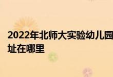 2022年北師大實(shí)驗(yàn)幼兒園（北京師范大學(xué)實(shí)驗(yàn)幼兒園）的地址在哪里