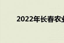 2022年長(zhǎng)春農(nóng)業(yè)學(xué)校的地址在哪里