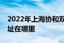 2022年上海協(xié)和雙語學(xué)校（虹橋校區(qū)）的地址在哪里