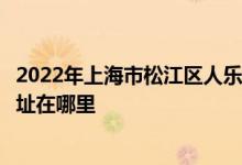 2022年上海市松江區(qū)人樂幼兒園（原榮樂幼兒園分部）的地址在哪里