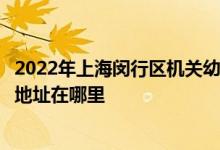 2022年上海閔行區(qū)機(jī)關(guān)幼兒園（水清路幼兒園麗華分園）的地址在哪里