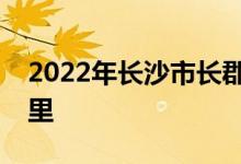 2022年長(zhǎng)沙市長(zhǎng)郡雙語(yǔ)實(shí)驗(yàn)中學(xué)的地址在哪里