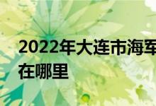 2022年大連市海軍92373部隊(duì)幼兒園的地址在哪里