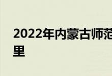 2022年內(nèi)蒙古師范大學(xué)附屬中學(xué)的地址在哪里