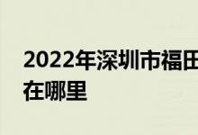 2022年深圳市福田區(qū)機(jī)關(guān)第二幼兒園的地址在哪里