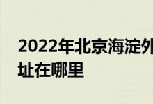 2022年北京海淀外國(guó)語(yǔ)實(shí)驗(yàn)學(xué)校初中部的地址在哪里