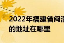 2022年福建省閩清縣第一中學(xué)（閩清一中）的地址在哪里