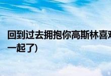 回到過去擁抱你高斯林喜歡誰(回到過去擁抱你高斯林和誰在一起了)