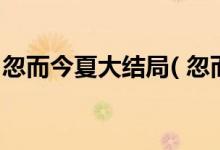 忽而今夏大結(jié)局( 忽而今夏大結(jié)局在一起了嗎)