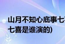 山月不知心底事七喜扮演者(山月不知心底事七喜是誰(shuí)演的)