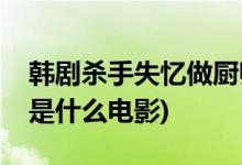 韓劇殺手失憶做廚師的電影(殺手失憶做廚師是什么電影)