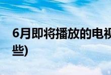 6月即將播放的電視劇(6月開播的電視劇有哪些)