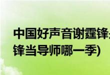 中國好聲音謝霆鋒是第幾季(中國好聲音謝霆鋒當導師哪一季)