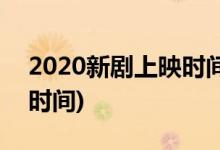 2020新劇上映時(shí)間表電視劇(2020新劇上映時(shí)間)