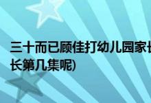 三十而已顧佳打幼兒園家長(zhǎng)第幾集(三十而已顧佳打幼兒園家長(zhǎng)第幾集呢)