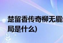 楚留香傳奇柳無(wú)眉結(jié)局(楚留香傳奇柳無(wú)眉結(jié)局是什么)