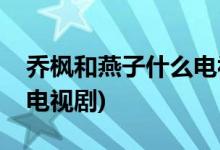 喬楓和燕子什么電視劇(喬楓和燕子出自什么電視劇)