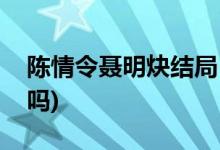 陳情令聶明炔結(jié)局(陳情令聶明玦最后復(fù)活了嗎)