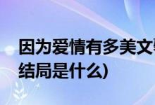 因?yàn)閻矍橛卸嗝牢能敖Y(jié)局(因?yàn)閻矍橛卸嗝来蠼Y(jié)局是什么)