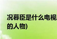 況暮臣是什么電視劇(況暮臣是哪部電視劇中的人物)