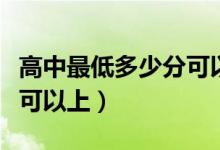 高中最低多少分可以上安徽（高中最低多少分可以上）