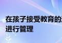 在孩子接受教育的過程中作為家長是不是全程進(jìn)行管理