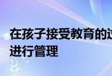 在孩子接受教育的過程中作為家長是不是全程進行管理