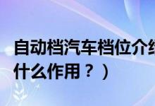 自動檔汽車檔位介紹（自動擋的各個檔位都有什么作用？）