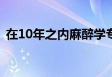 在10年之內(nèi)麻醉學(xué)專業(yè)會是最緊缺的專業(yè)嗎