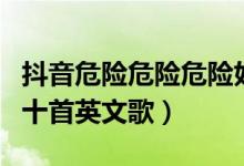 抖音危險危險危險好久不見歌詞（抖音最火的十首英文歌）