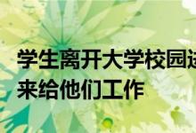 學(xué)生離開大學(xué)校園進入到社會當(dāng)中去的時候誰來給他們工作