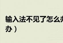 輸入法不見了怎么辦（電腦輸入法不見了怎么辦）