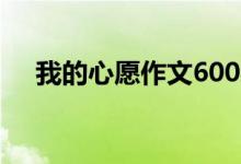 我的心愿作文600字（初中生優(yōu)秀作文）