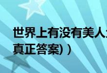 世界上有沒(méi)有美人魚(yú)（世界上有沒(méi)有美人魚(yú)(真正答案)）